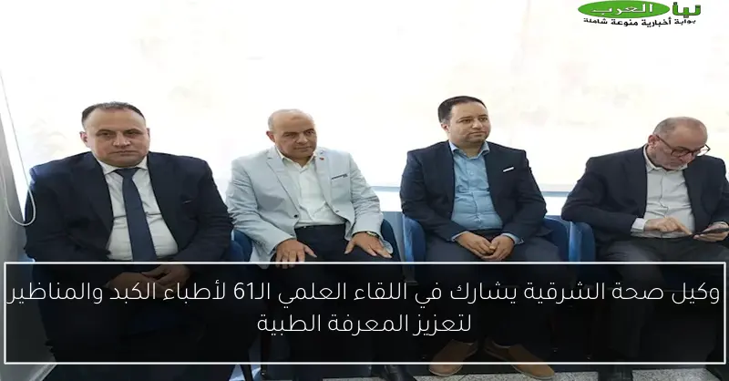 وكيل صحة الشرقية يشارك في اللقاء العلمي الـ61 لأطباء الكبد والمناظير لتعزيز المعرفة الطبية