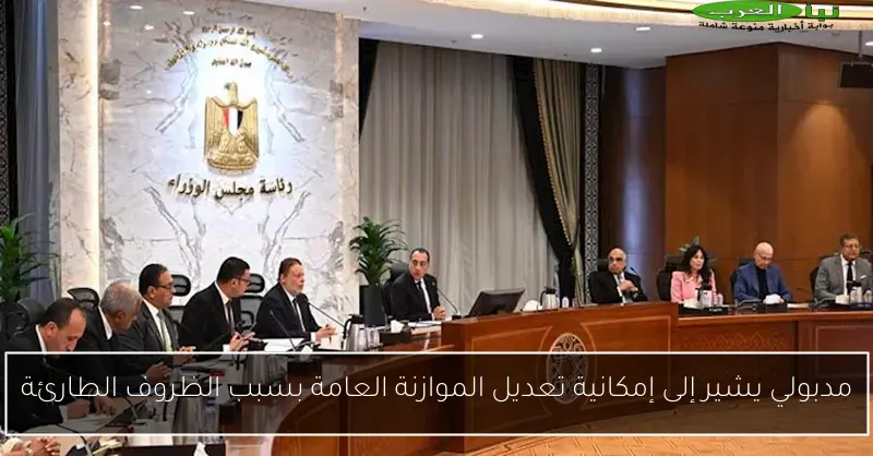 مدبولي يشير إلى إمكانية تعديل الموازنة العامة بسبب الظروف الطارئة