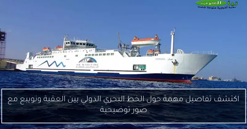 اكتشف تفاصيل مهمة حول الخط البحري الدولي بين العقبة ونويبع مع صور توضيحية