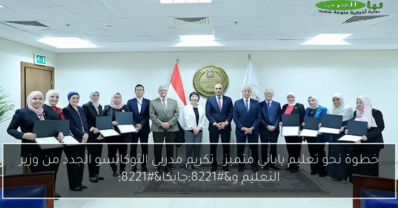 خطوة نحو تعليم ياباني متميز.. تكريم مدربي التوكاتسو الجدد من وزير التعليم و”جايكا”