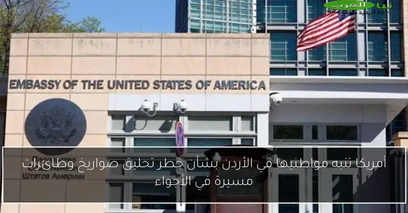 أمريكا تنبه مواطنيها في الأردن بشأن خطر تحليق صواريخ وطائرات مسيرة في الأجواء