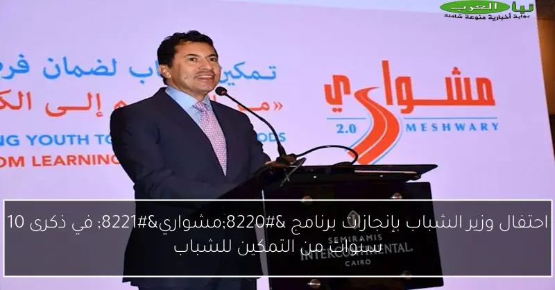 احتفال وزير الشباب بإنجازات برنامج “مشواري” في ذكرى 10 سنوات من التمكين للشباب
