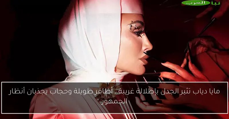 مايا دياب تثير الجدل بإطلالة غريبة.. أظافر طويلة وحجاب يجذبان أنظار الجمهور