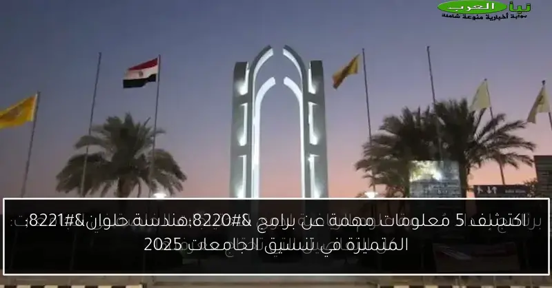 اكتشف 5 معلومات مهمة عن برامج “هندسة حلوان” المتميزة في تنسيق الجامعات 2025