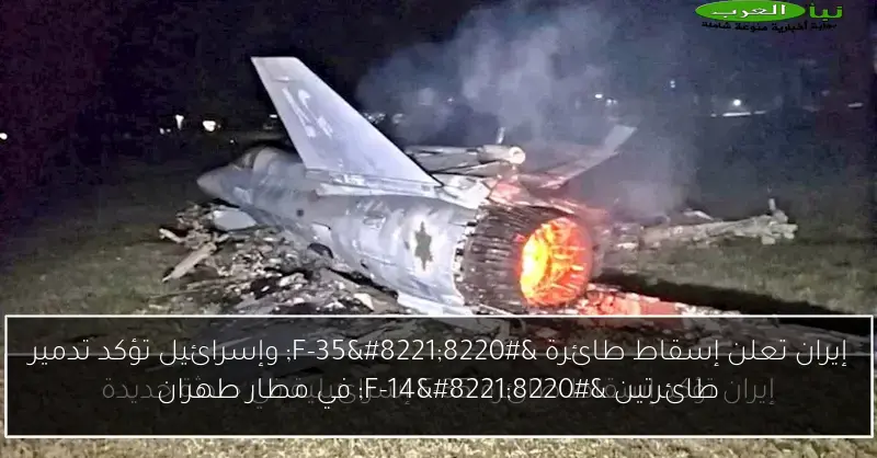 إيران تعلن إسقاط طائرة “F-35” وإسرائيل تؤكد تدمير طائرتين “F-14” في مطار طهران