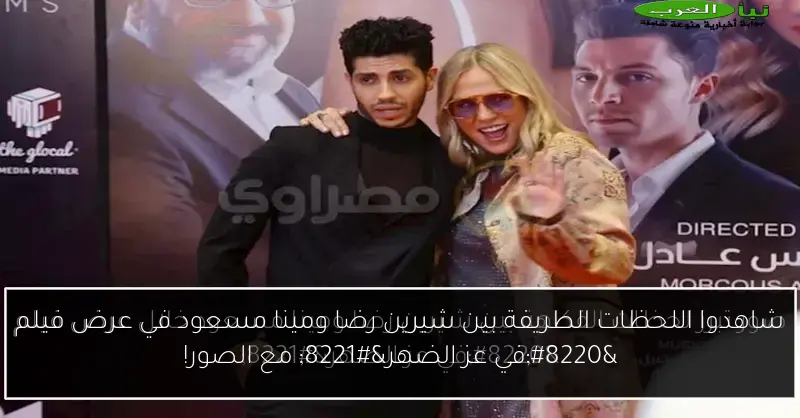 شاهدوا اللحظات الطريفة بين شيرين رضا ومينا مسعود في عرض فيلم “في عز الضهر” مع الصور!
