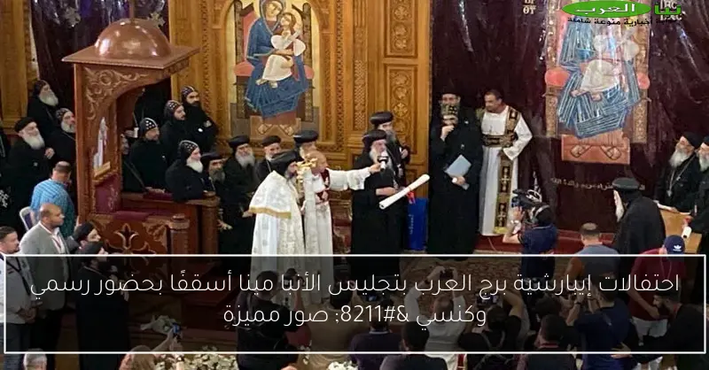 احتفالات إيبارشية برج العرب بتجليس الأنبا مينا أسقفًا بحضور رسمي وكنسي – صور مميزة