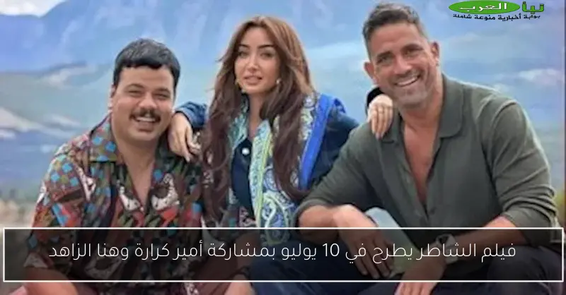 فيلم الشاطر يطرح في 10 يوليو بمشاركة أمير كرارة وهنا الزاهد