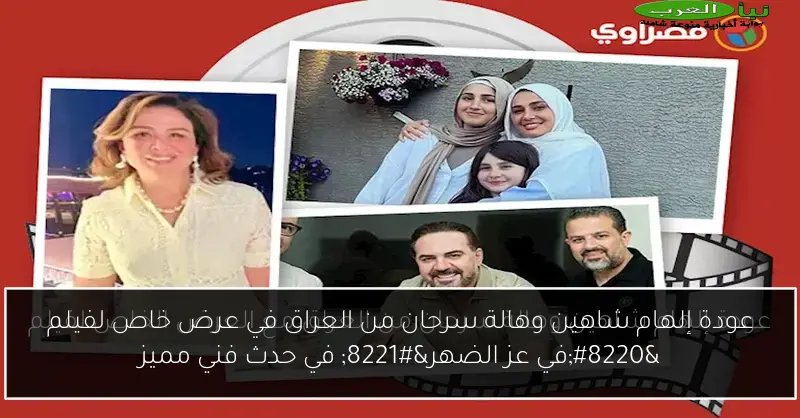 عودة إلهام شاهين وهالة سرحان من العراق في عرض خاص لفيلم “في عز الضهر” في حدث فني مميز
