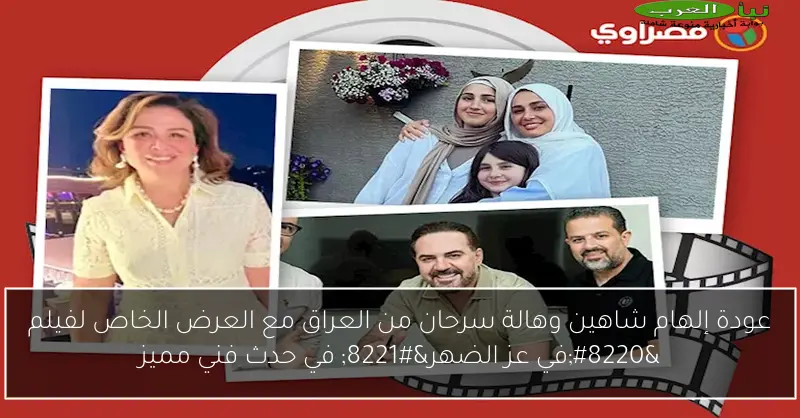 عودة إلهام شاهين وهالة سرحان من العراق مع العرض الخاص لفيلم “في عز الضهر” في حدث فني مميز