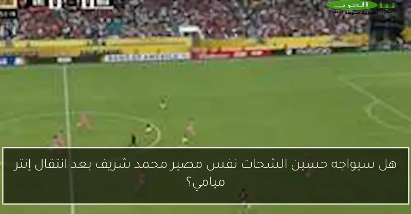 هل سيواجه حسين الشحات نفس مصير محمد شريف بعد انتقال إنتر ميامي؟
