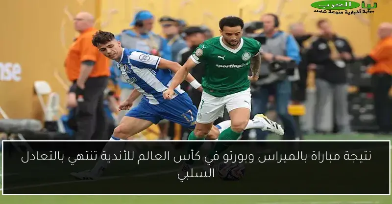 نتيجة مباراة بالميراس وبورتو في كأس العالم للأندية تنتهي بالتعادل السلبي
