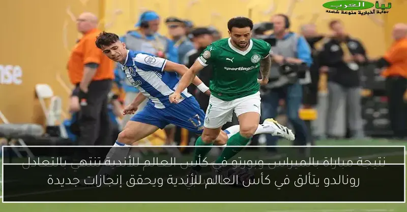 رونالدو يتألق في كأس العالم للأندية ويحقق إنجازات جديدة