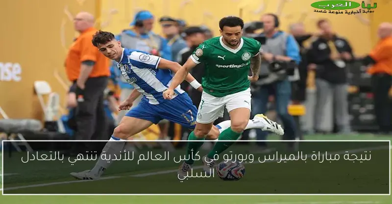 نتيجة مباراة بالميراس وبورتو في كأس العالم للأندية تنتهي بالتعادل السلبي
