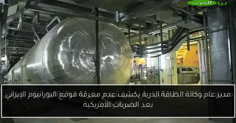 مدير عام وكالة الطاقة الذرية يكشف عدم معرفة موقع اليورانيوم الإيراني بعد الضربات الأمريكية