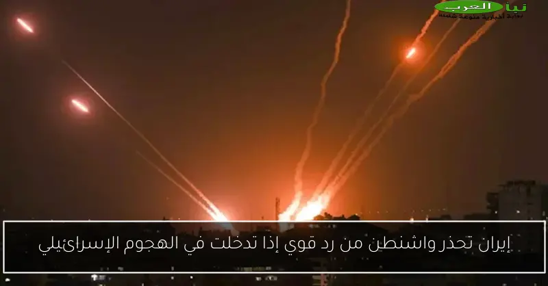 إيران تحذر واشنطن من رد قوي إذا تدخلت في الهجوم الإسرائيلي