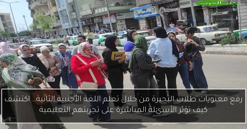 رفع معنويات طلاب البحيرة من خلال تعلم اللغة الأجنبية الثانية.. اكتشف كيف تؤثر الأسئلة المباشرة على تجربتهم التعليمية