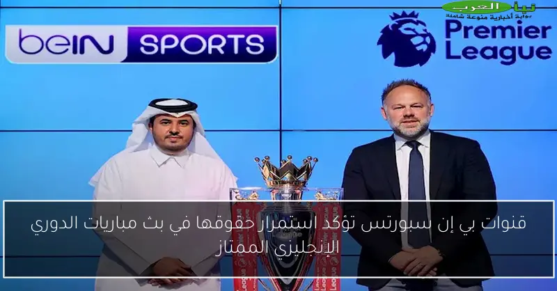 قنوات بي إن سبورتس تؤكد استمرار حقوقها في بث مباريات الدوري الإنجليزي الممتاز