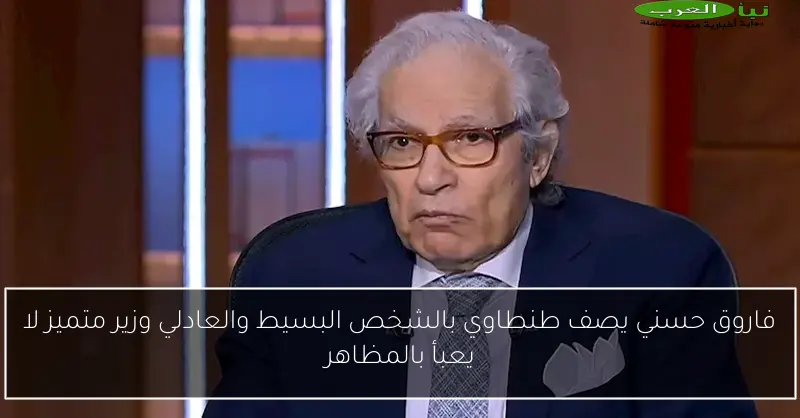 فاروق حسني يصف طنطاوي بالشخص البسيط والعادلي وزير متميز لا يعبأ بالمظاهر