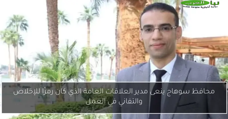 محافظ سوهاج ينعى مدير العلاقات العامة الذي كان رمزًا للإخلاص والتفاني في العمل