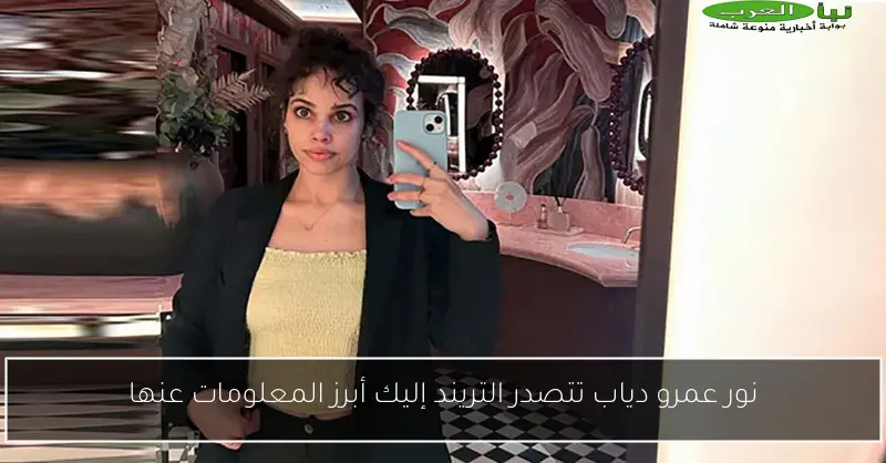 نور عمرو دياب تتصدر التريند إليك أبرز المعلومات عنها