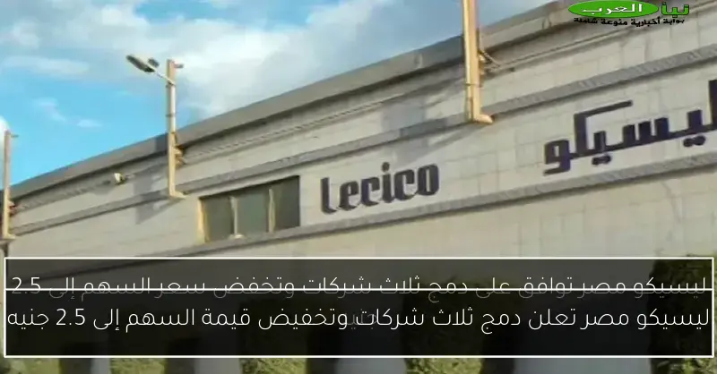 ليسيكو مصر تعلن دمج ثلاث شركات وتخفيض قيمة السهم إلى 2.5 جنيه