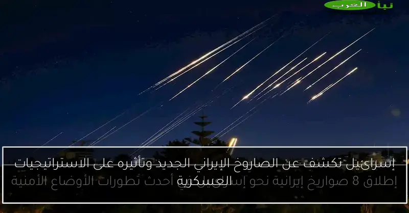 إسرائيل تكشف عن الصاروخ الإيراني الجديد وتأثيره على الاستراتيجيات العسكرية