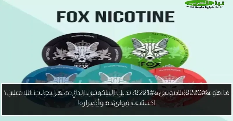 ما هو “سنوس” بديل النيكوتين الذي ظهر بجانب اللاعبين؟ اكتشف فوائده وأضراره!