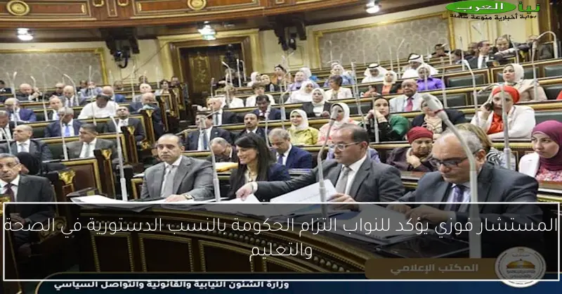 المستشار فوزي يؤكد للنواب التزام الحكومة بالنسب الدستورية في الصحة والتعليم