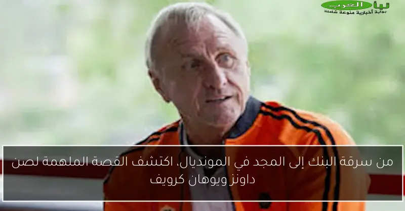 من سرقة البنك إلى المجد في المونديال، اكتشف القصة الملهمة لصن داونز ويوهان كرويف