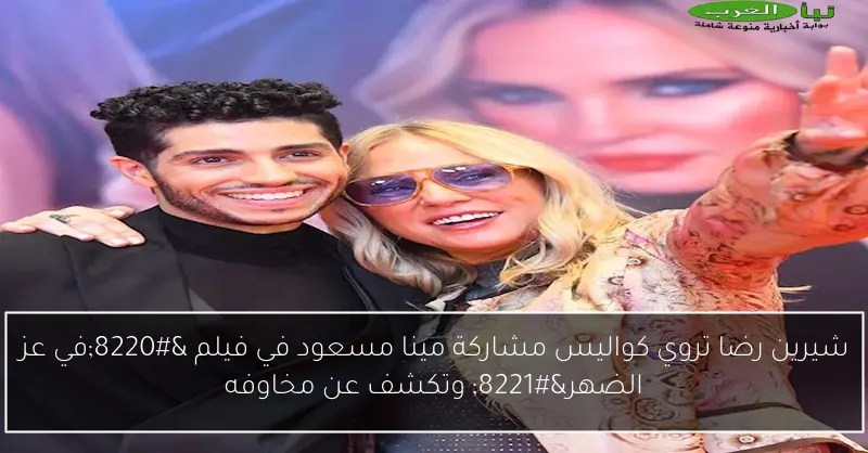 شيرين رضا تروي كواليس مشاركة مينا مسعود في فيلم “في عز الضهر” وتكشف عن مخاوفه