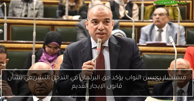 مستشار رئيس النواب يؤكد حق البرلمان في التدخل التشريعي بشأن قانون الإيجار القديم