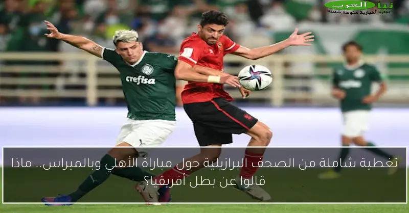 تغطية شاملة من الصحف البرازيلية حول مباراة الأهلي وبالميراس.. ماذا قالوا عن بطل أفريقيا؟