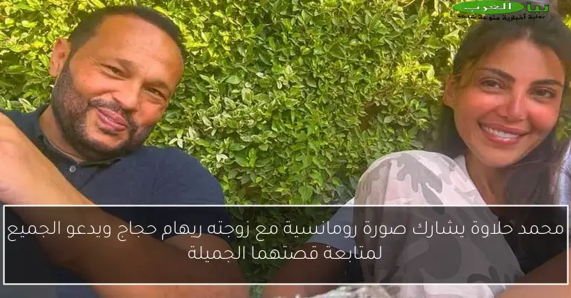 محمد حلاوة يشارك صورة رومانسية مع زوجته ريهام حجاج ويدعو الجميع لمتابعة قصتهما الجميلة