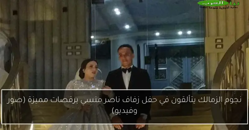 نجوم الزمالك يتألقون في حفل زفاف ناصر منسي برقصات مميزة (صور وفيديو)