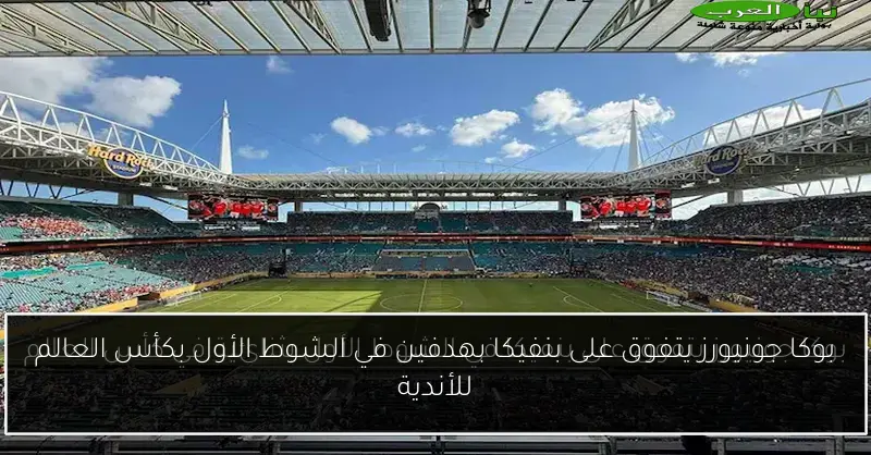 بوكا جونيورز يتفوق على بنفيكا بهدفين في الشوط الأول بكأس العالم للأندية
