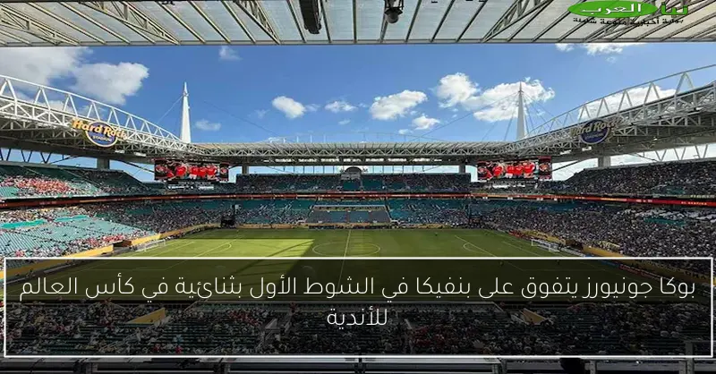 بوكا جونيورز يتفوق على بنفيكا في الشوط الأول بثنائية في كأس العالم للأندية