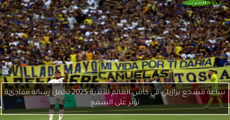ساعة مشجع برازيلي في كأس العالم للأندية 2025 تحمل رسالة مفاجئة تؤثر على السمع