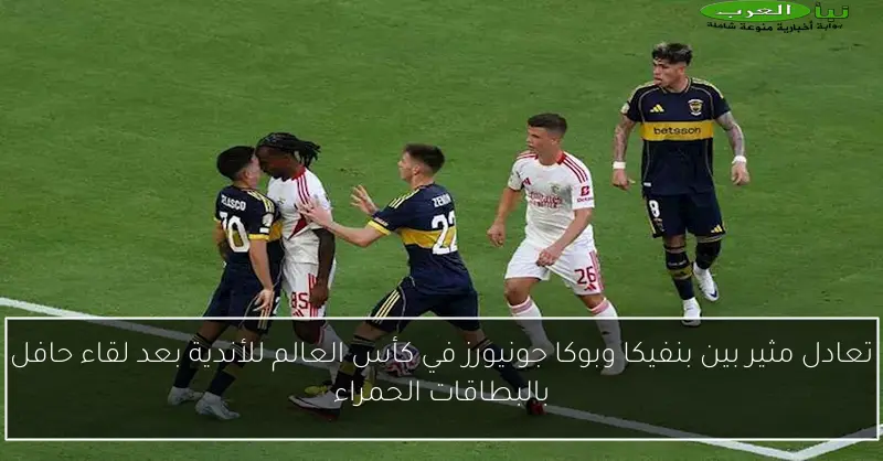 تعادل مثير بين بنفيكا وبوكا جونيورز في كأس العالم للأندية بعد لقاء حافل بالبطاقات الحمراء
