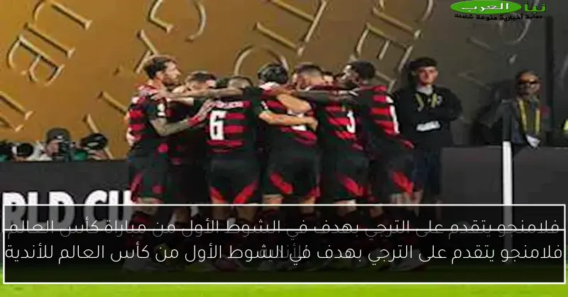 فلامنجو يتقدم على الترجي بهدف في الشوط الأول من كأس العالم للأندية