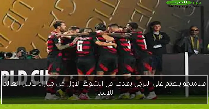 فلامنجو يتقدم على الترجي بهدف في الشوط الأول من مباراة كأس العالم للأندية