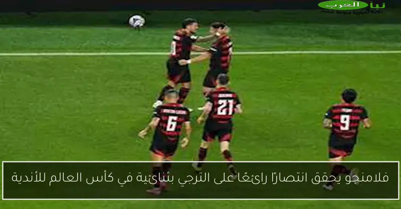 فلامنجو يحقق انتصارًا رائعًا على الترجي بثنائية في كأس العالم للأندية