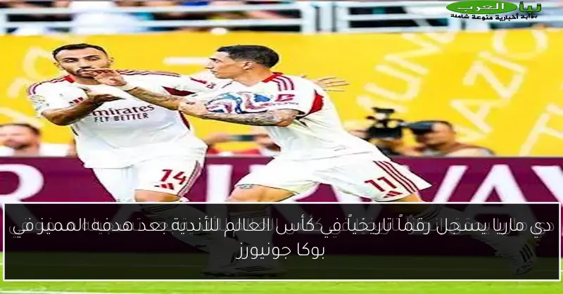 دي ماريا يسجل رقماً تاريخياً في كأس العالم للأندية بعد هدفه المميز في بوكا جونيورز