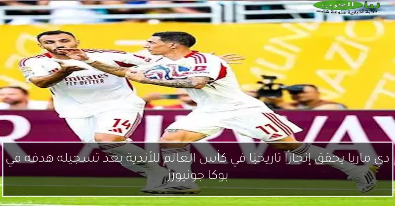 دي ماريا يحقق إنجازًا تاريخيًا في كأس العالم للأندية بعد تسجيله هدفه في بوكا جونيورز