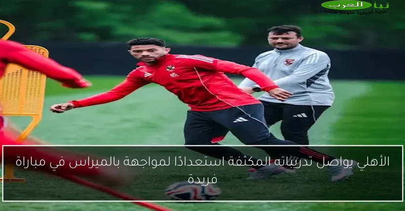 الأهلي يواصل تدريباته المكثفة استعدادًا لمواجهة بالميراس في مباراة فريدة