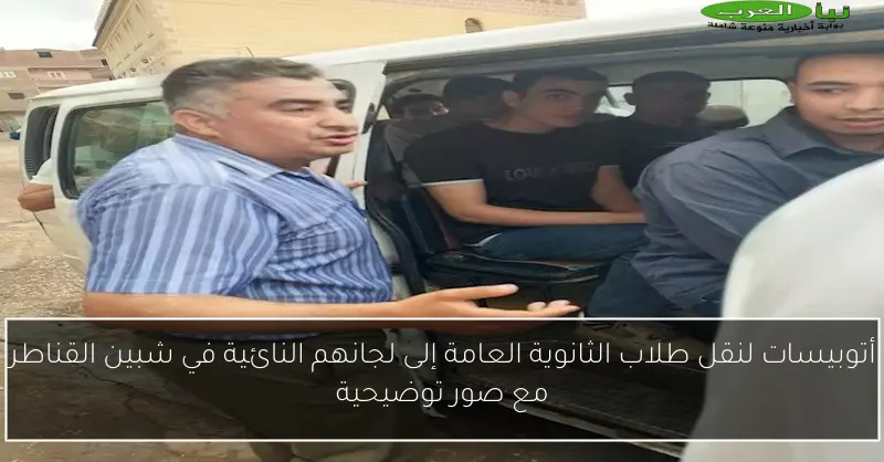 أتوبيسات لنقل طلاب الثانوية العامة إلى لجانهم النائية في شبين القناطر مع صور توضيحية