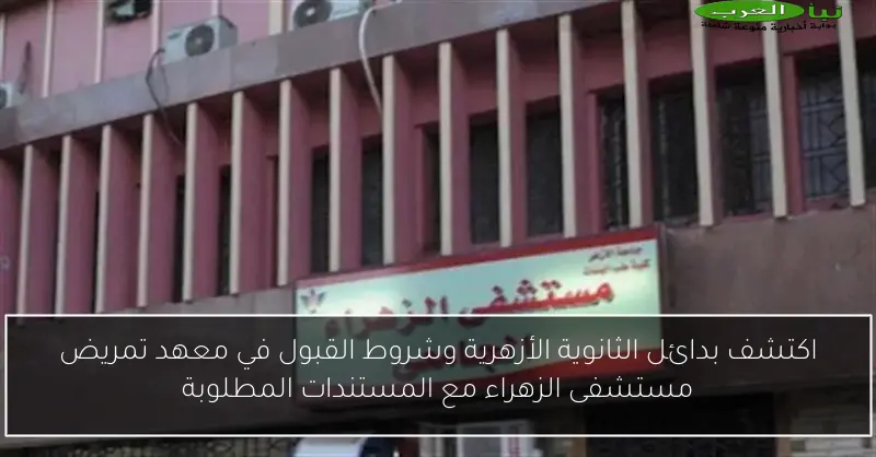 اكتشف بدائل الثانوية الأزهرية وشروط القبول في معهد تمريض مستشفى الزهراء مع المستندات المطلوبة