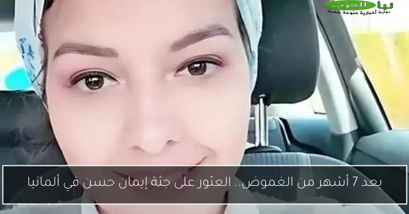 بعد 7 أشهر من الغموض.. العثور على جثة إيمان حسن في ألمانيا