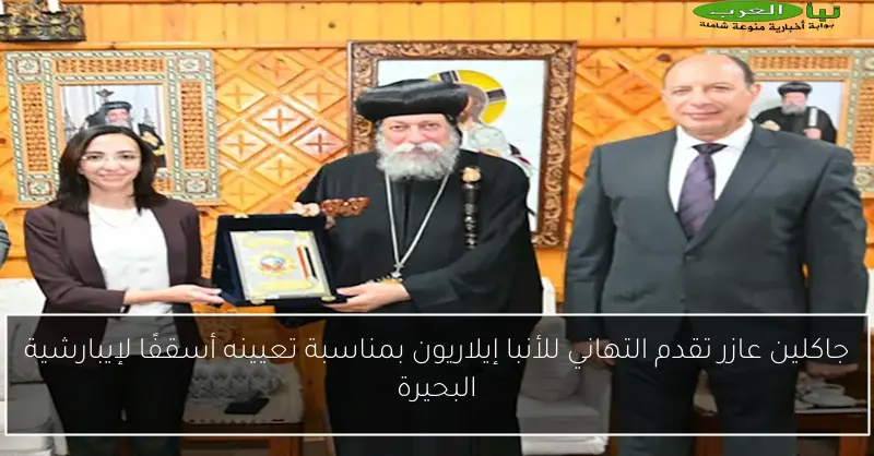 جاكلين عازر تقدم التهاني للأنبا إيلاريون بمناسبة تعيينه أسقفًا لإيبارشية البحيرة
