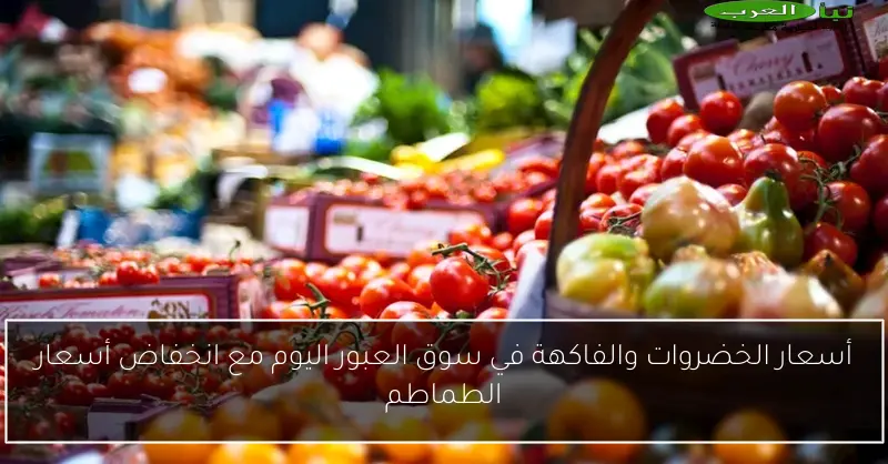 أسعار الخضروات والفاكهة في سوق العبور اليوم مع انخفاض أسعار الطماطم